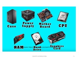 Few Parts of a Computer – An
Overview
COA PPT1 INTRODUCTION 5
Assemble the computer: https://www.youtube.com/watch?v=hWB2UHCT0dw
 