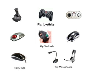 Fig: joysticks
Fig: Trackballs
Fig: Mouse Fig: Microphones
 