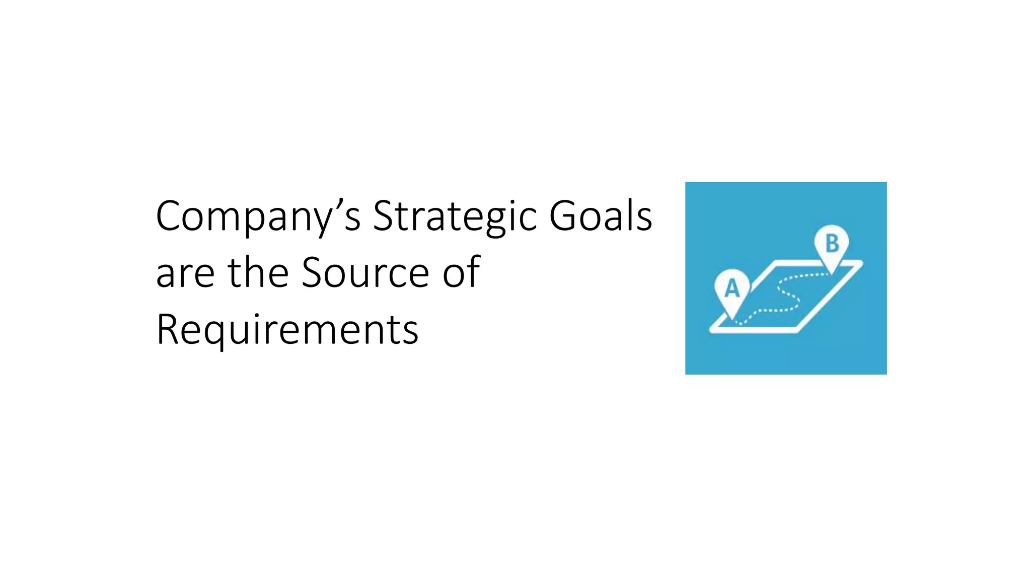 Company’s Strategic Goals
are the Source of
Requirements
 