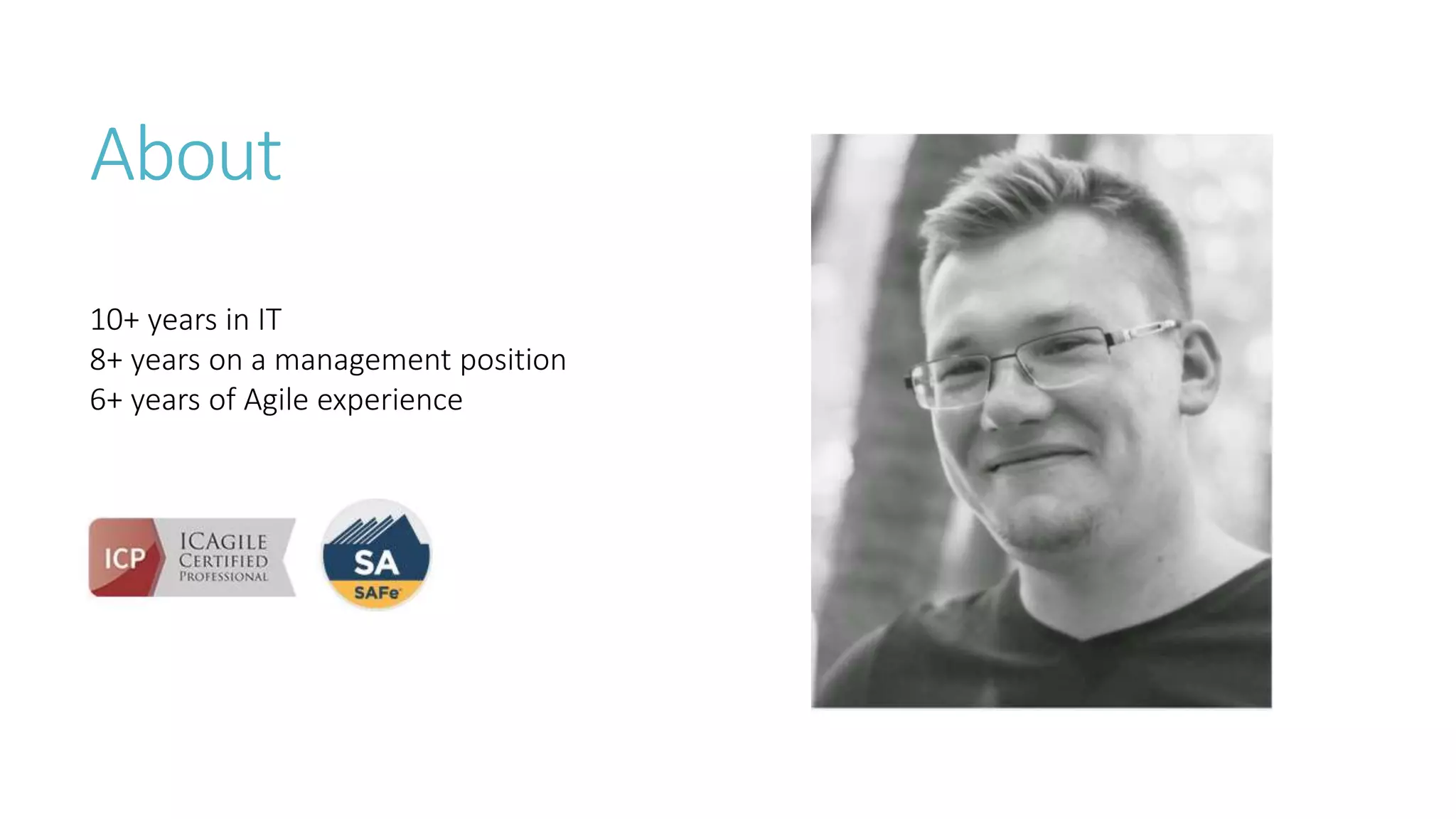 About
10+ years in IT
8+ years on a management position
6+ years of Agile experience
 