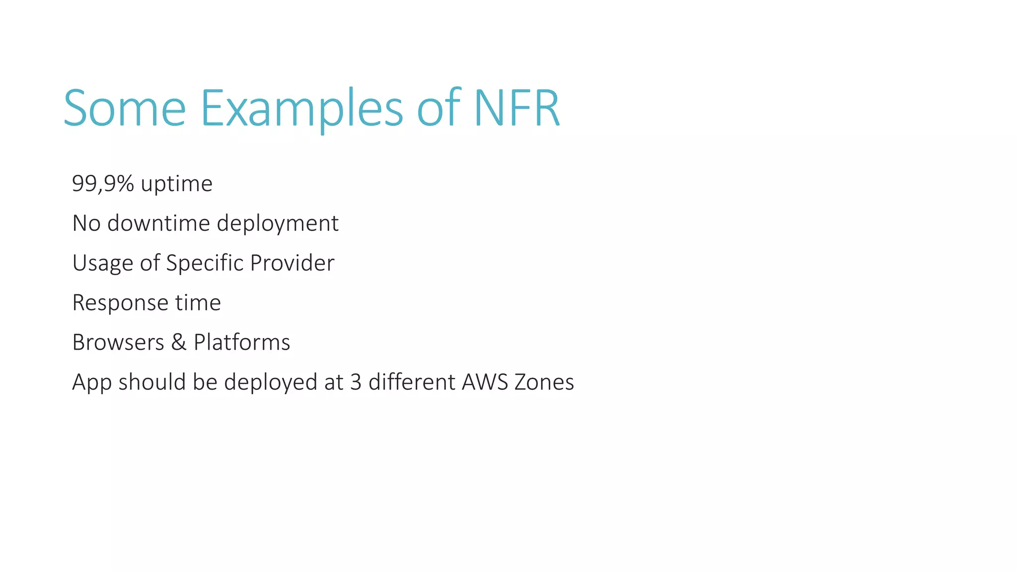 Some Examples of NFR
99,9% uptime
No downtime deployment
Usage of Specific Provider
Response time
Browsers & Platforms
App should be deployed at 3 different AWS Zones
 