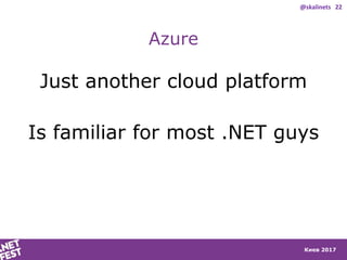 Киев 2017
Azure
Just another cloud platform
Is familiar for most .NET guys
@skalinets 22
 