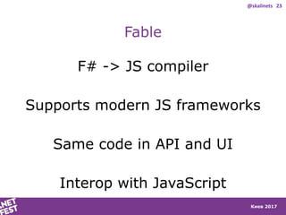 Киев 2017
Fable
F# -> JS compiler
Supports modern JS frameworks
Same code in API and UI
Interop with JavaScript
@skalinets...