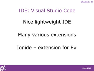 Киев 2017
IDE: Visual Studio Code
Nice lightweight IDE
Many various extensions
Ionide – extension for F#
@skalinets 33
 