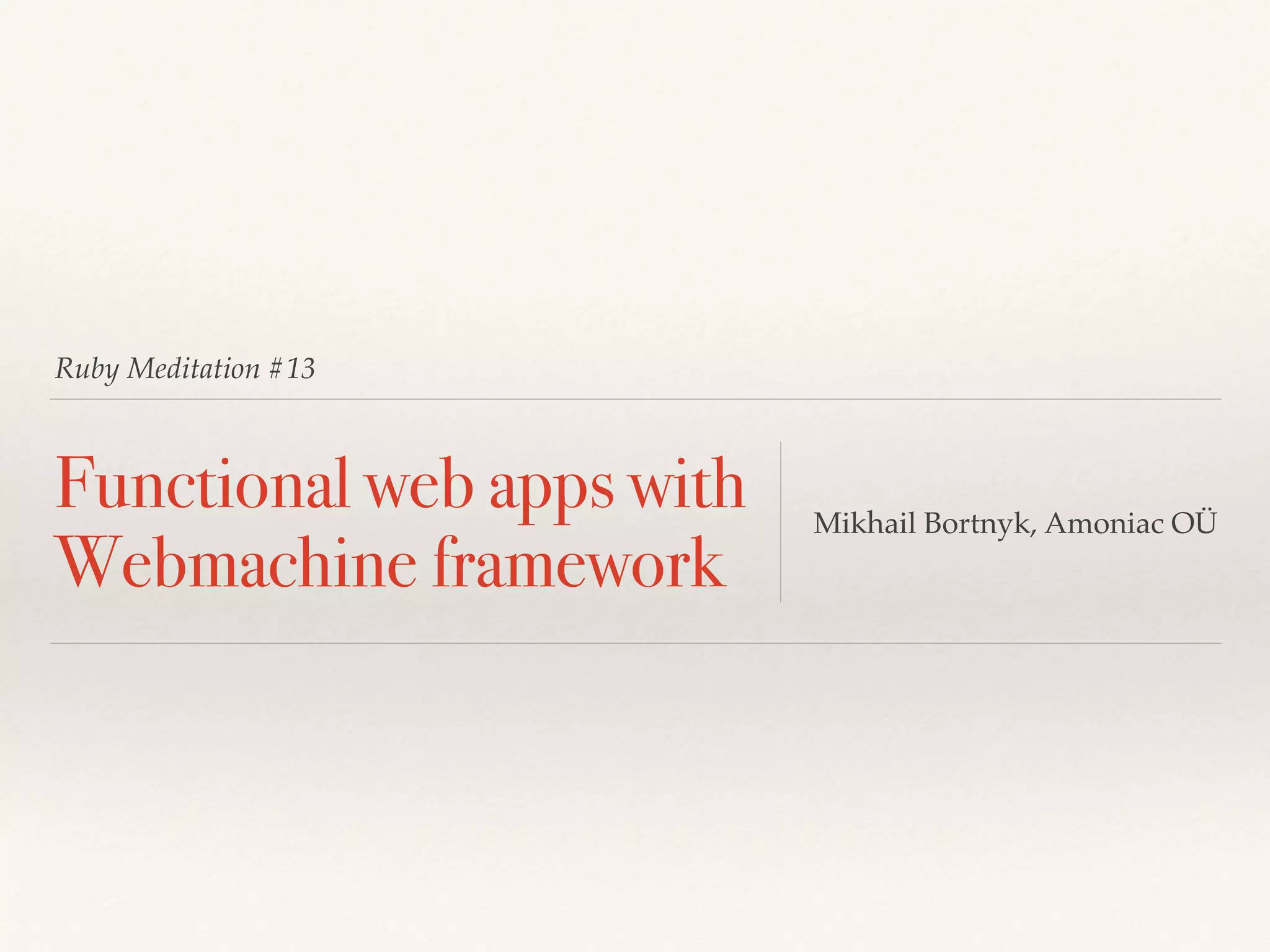 Ruby Meditation #13
Functional web apps with
Webmachine framework
Mikhail Bortnyk, Amoniac OÜ
 