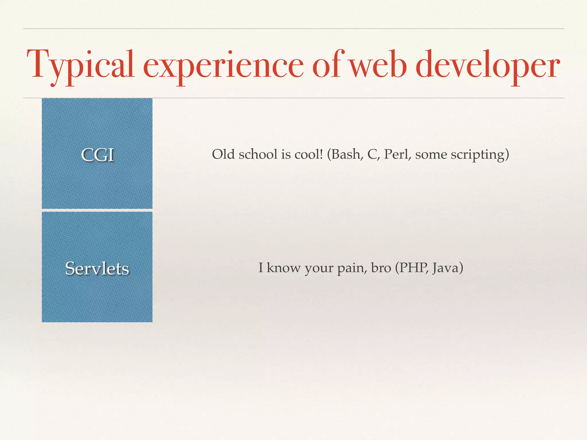 Typical experience of web developer
CGI Old school is cool! (Bash, C, Perl, some scripting)
Servlets I know your pain, bro (PHP, Java)
 
