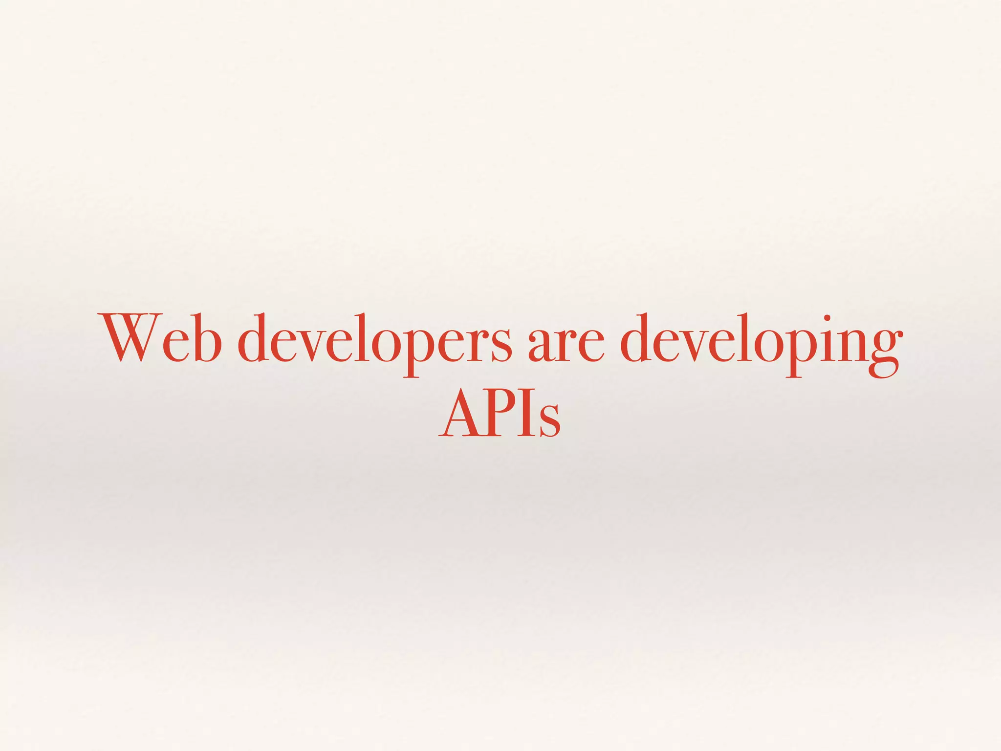 Web developers are developing
APIs
 