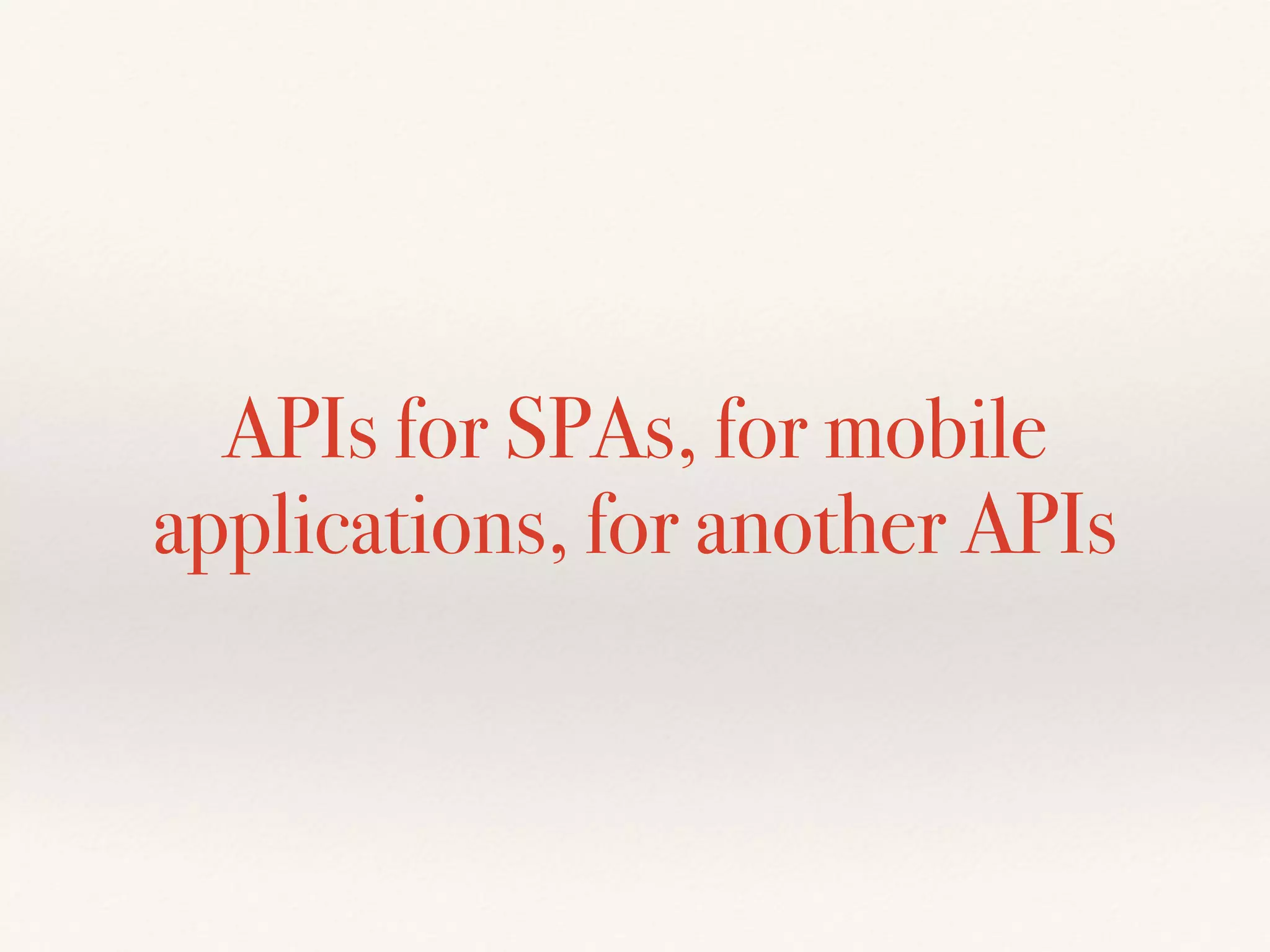 APIs for SPAs, for mobile
applications, for another APIs
 