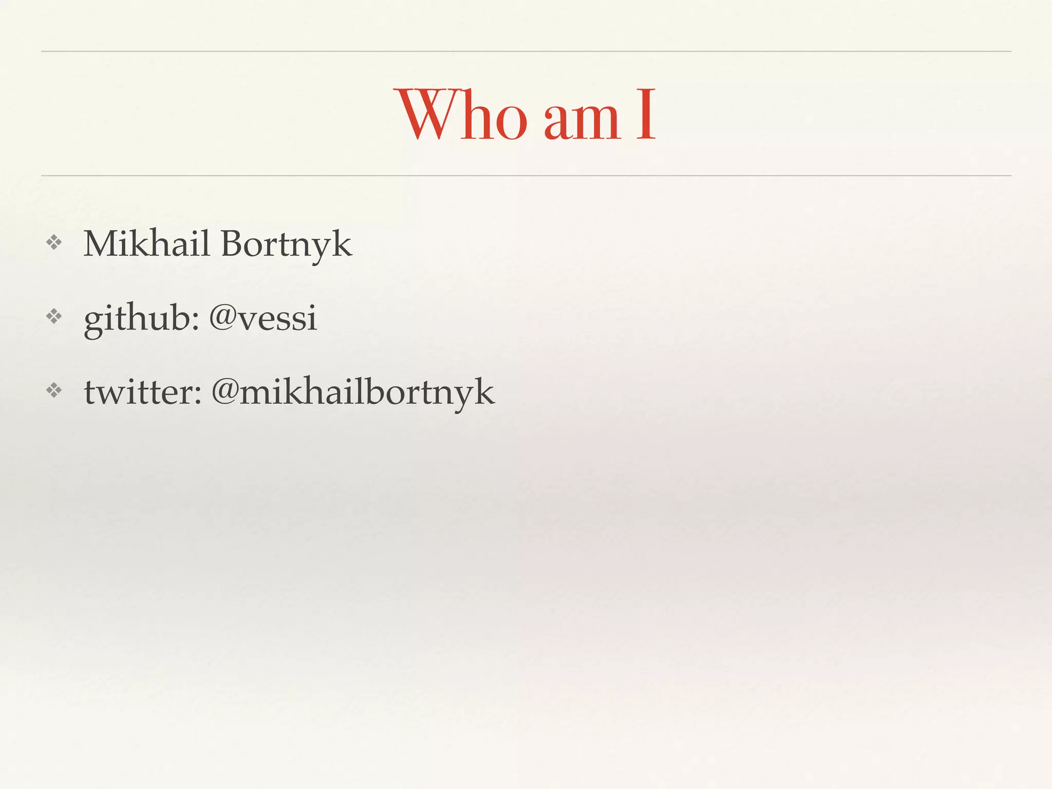Who am I
❖ Mikhail Bortnyk
❖ github: @vessi
❖ twitter: @mikhailbortnyk
 