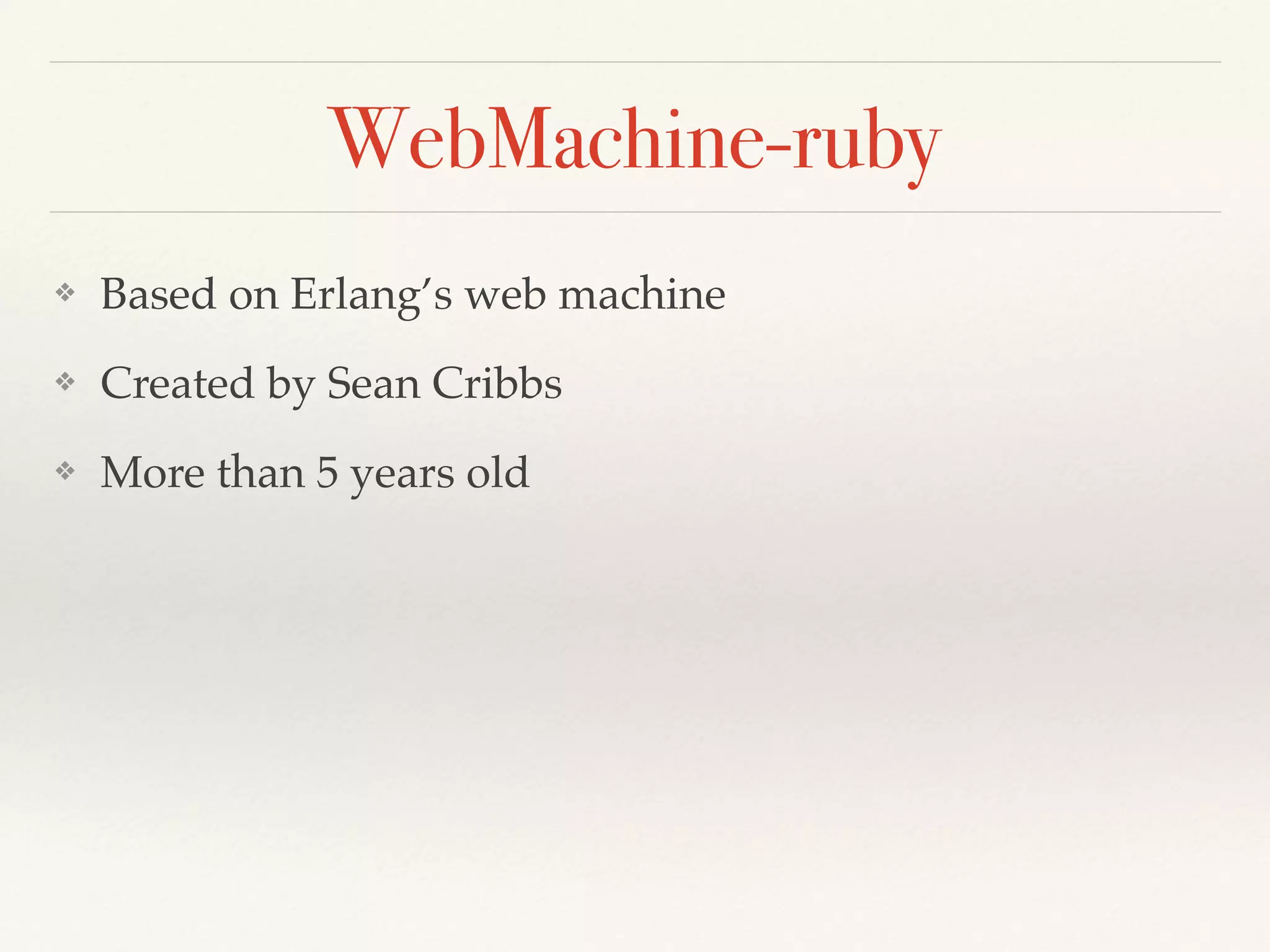 WebMachine-ruby
❖ Based on Erlang’s web machine
❖ Created by Sean Cribbs
❖ More than 5 years old
 