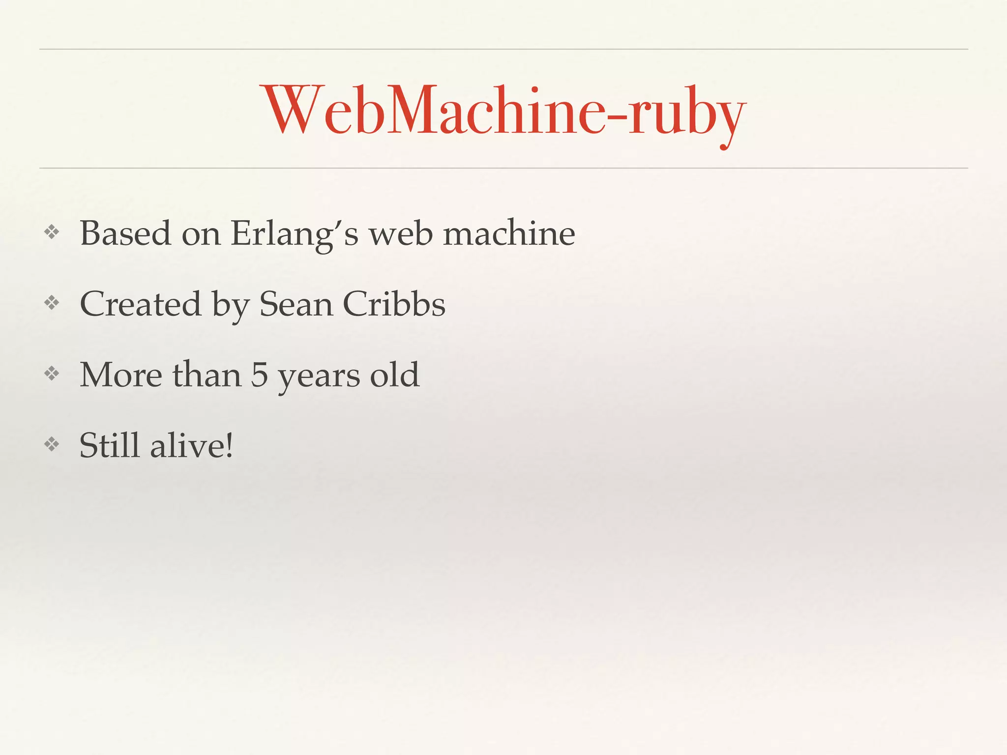 WebMachine-ruby
❖ Based on Erlang’s web machine
❖ Created by Sean Cribbs
❖ More than 5 years old
❖ Still alive!
 