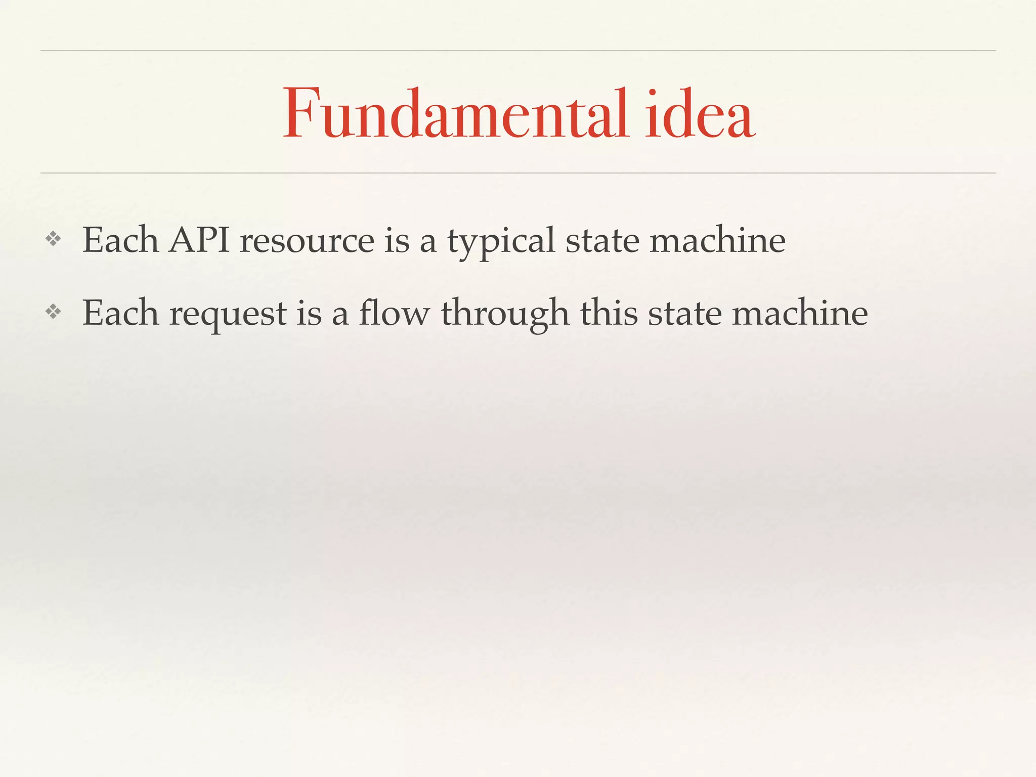 Fundamental idea
❖ Each API resource is a typical state machine
❖ Each request is a ﬂow through this state machine
 
