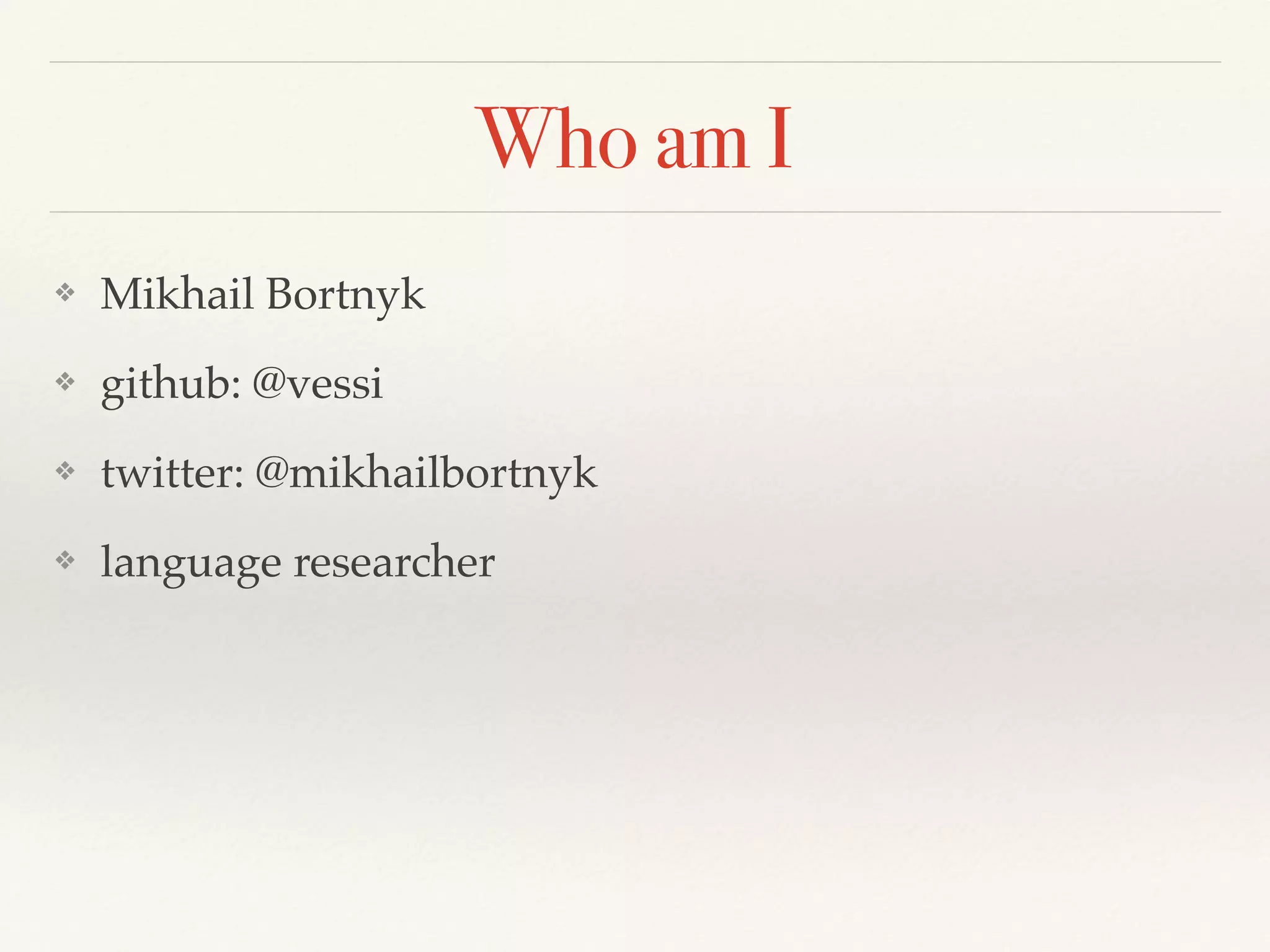 Who am I
❖ Mikhail Bortnyk
❖ github: @vessi
❖ twitter: @mikhailbortnyk
❖ language researcher
 