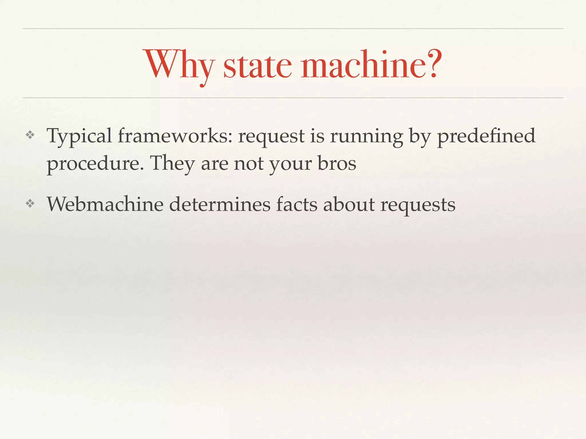 Why state machine?
❖ Typical frameworks: request is running by predeﬁned
procedure. They are not your bros
❖ Webmachine determines facts about requests
 