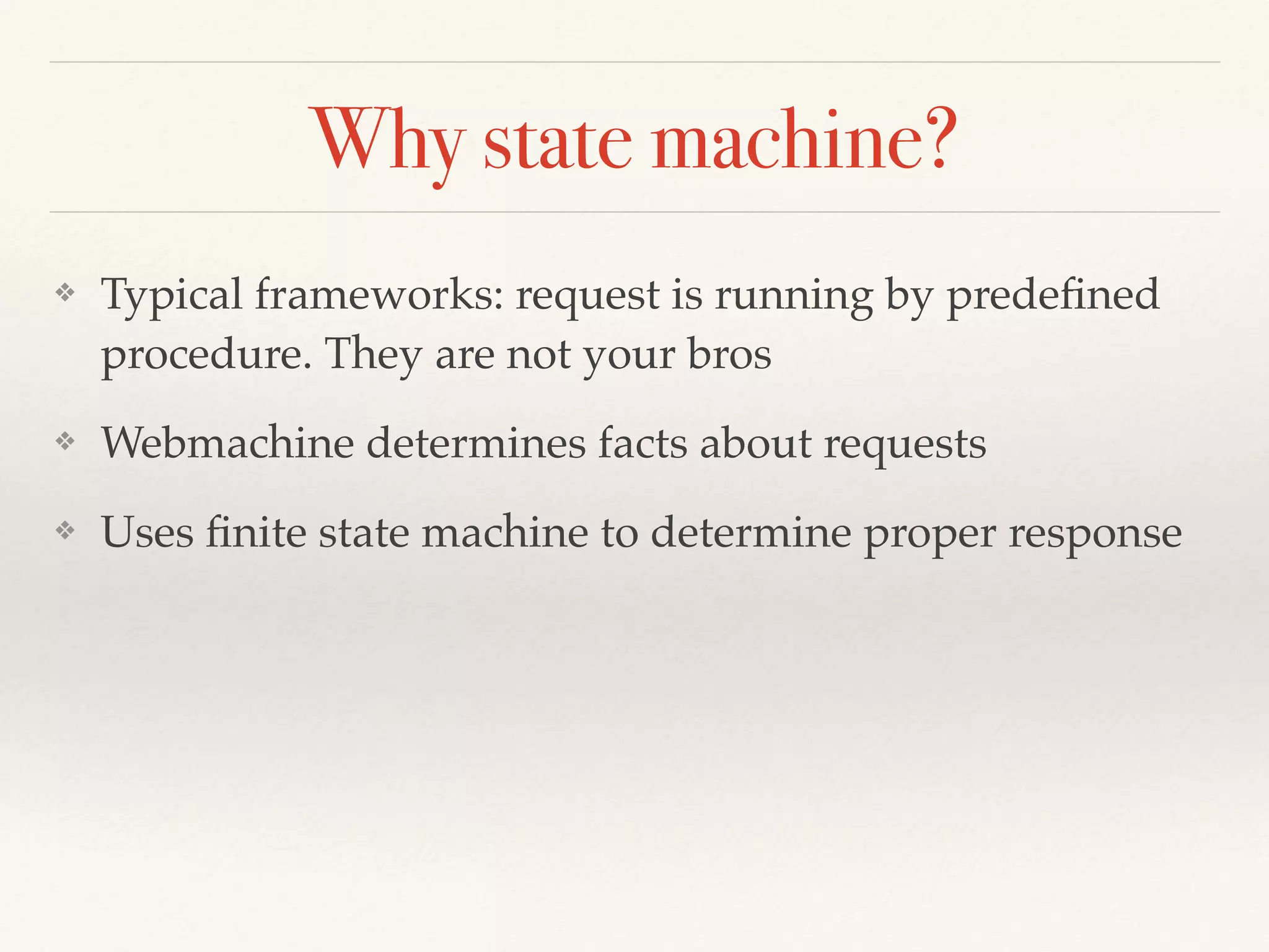 Why state machine?
❖ Typical frameworks: request is running by predeﬁned
procedure. They are not your bros
❖ Webmachine determines facts about requests
❖ Uses ﬁnite state machine to determine proper response
 