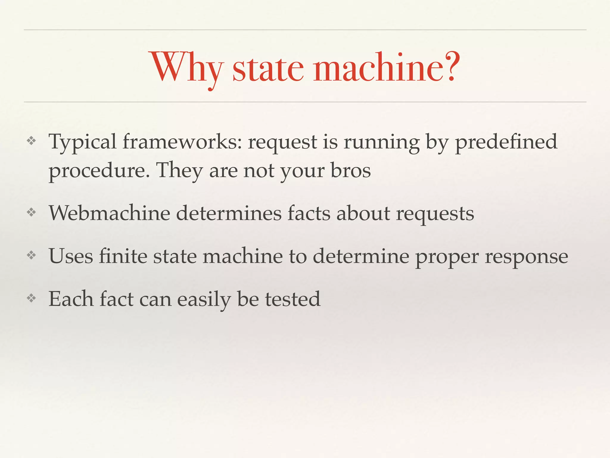 Why state machine?
❖ Typical frameworks: request is running by predeﬁned
procedure. They are not your bros
❖ Webmachine determines facts about requests
❖ Uses ﬁnite state machine to determine proper response
❖ Each fact can easily be tested
 