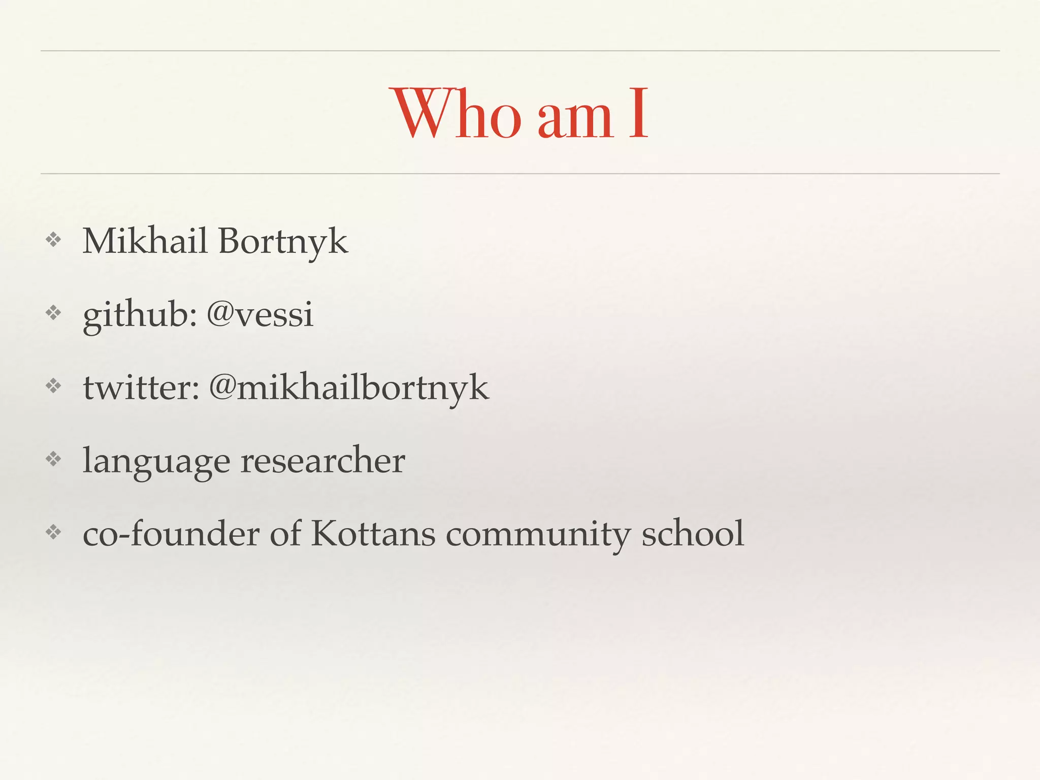 Who am I
❖ Mikhail Bortnyk
❖ github: @vessi
❖ twitter: @mikhailbortnyk
❖ language researcher
❖ co-founder of Kottans community school
 