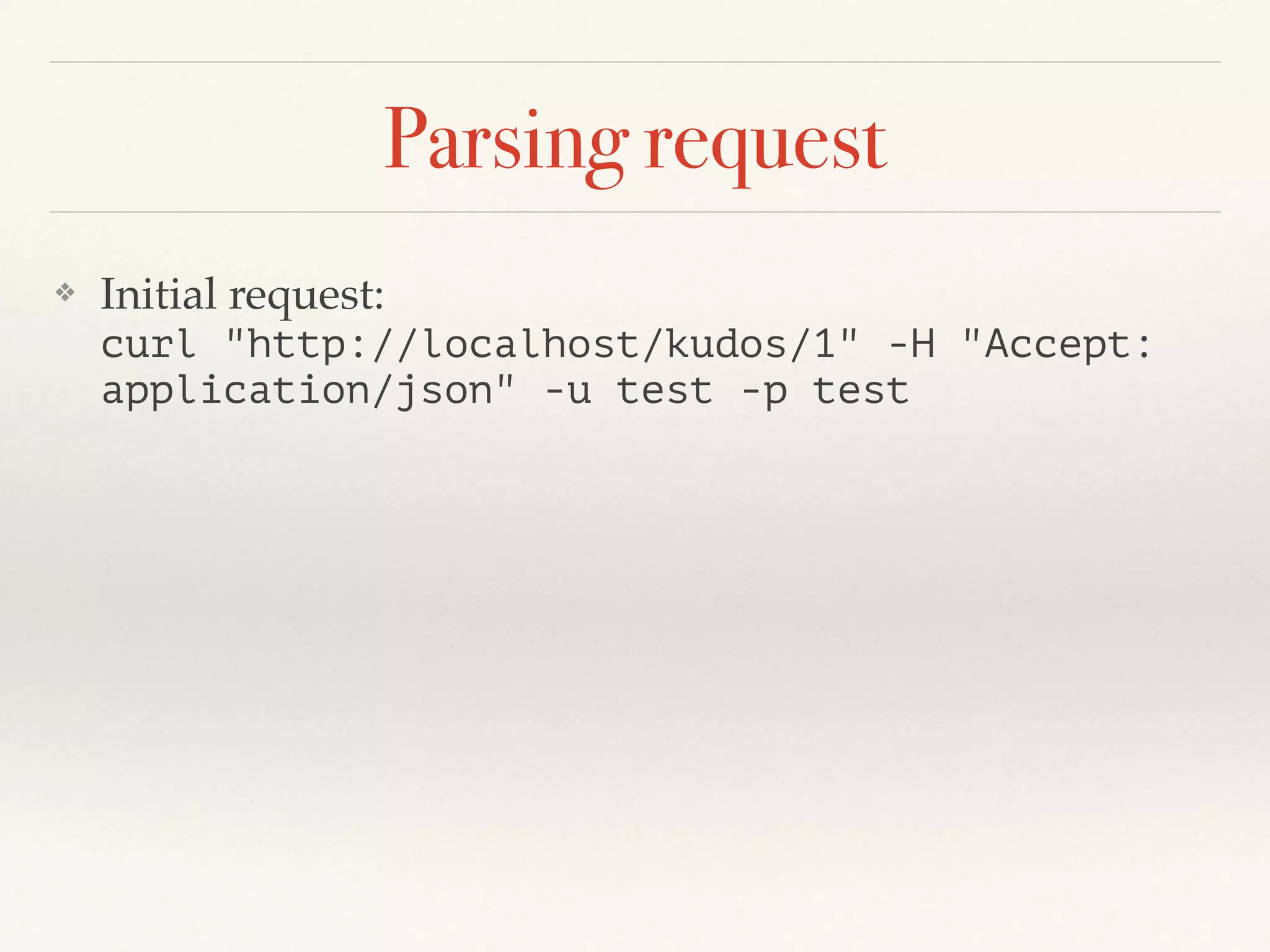 Parsing request
❖ Initial request:  
curl "http://localhost/kudos/1" -H "Accept:
application/json" -u test -p test
 