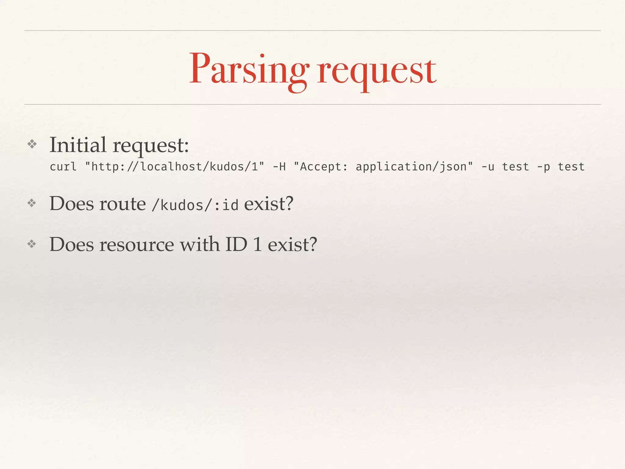Parsing request
❖ Initial request:  
curl "http://localhost/kudos/1" -H "Accept: application/json" -u test -p test
❖ Does route /kudos/:id exist?
❖ Does resource with ID 1 exist?
 