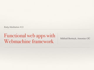Ruby Meditation #13
Functional web apps with
Webmachine framework
Mikhail Bortnyk, Amoniac OÜ
 