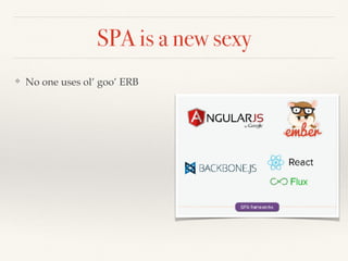 SPA is a new sexy
❖ No one uses ol’ goo’ ERB
 