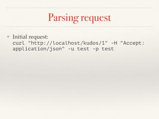 Parsing request
❖ Initial request:  
curl "http://localhost/kudos/1" -H "Accept:
application/json" -u test -p test
 