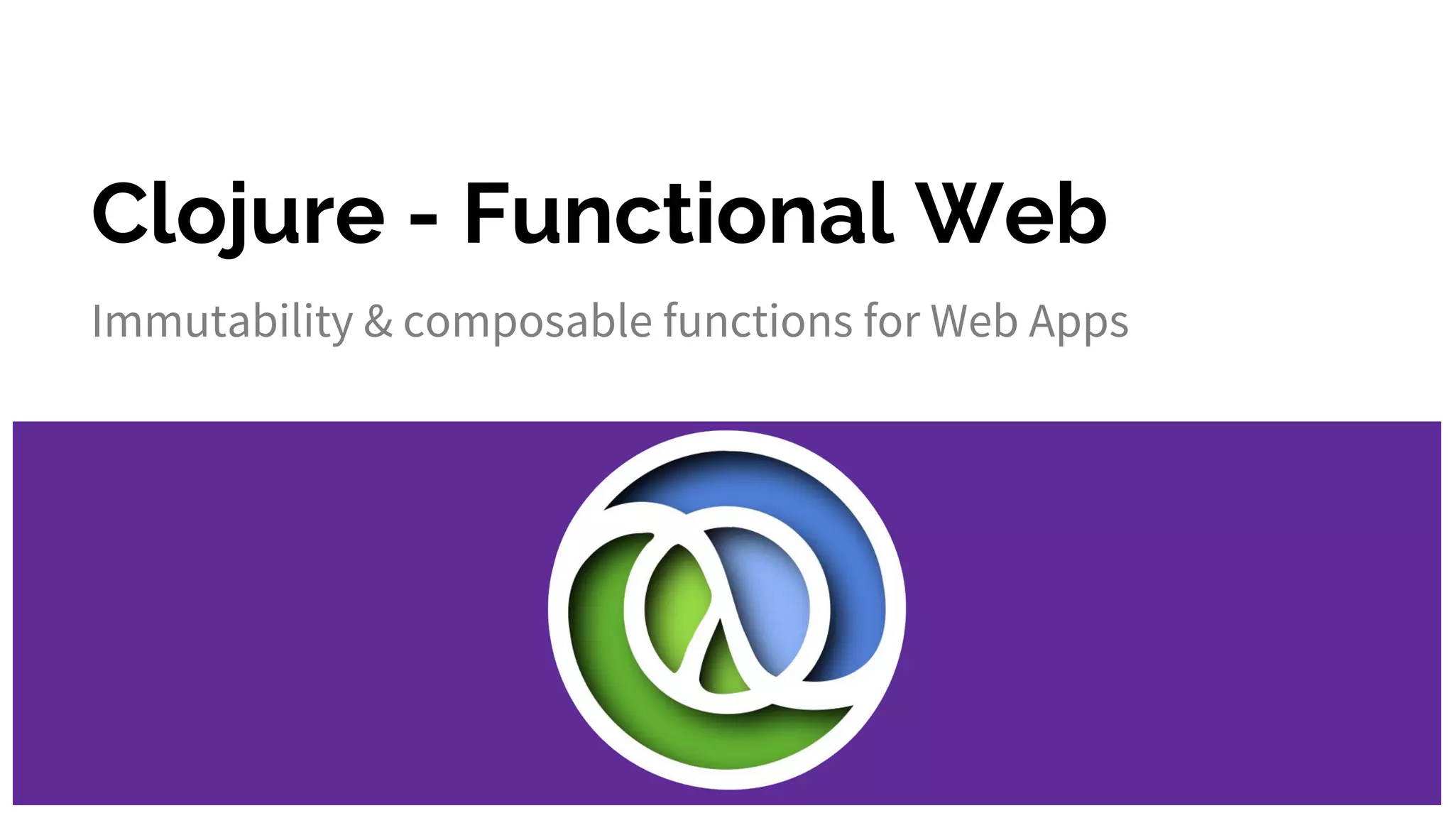 Clojure - Functional Web Immutability & composable functions for Web Apps 