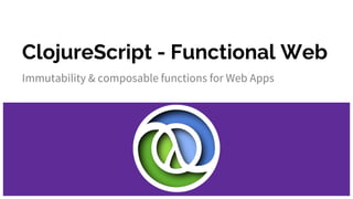 ClojureScript - Functional Web
Immutability & composable functions for Web Apps
 
