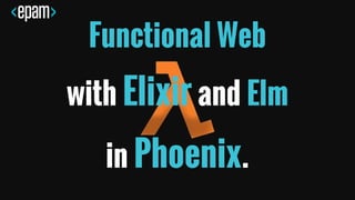 Functional Web
with Elixir and Elm
in Phoenix.
 