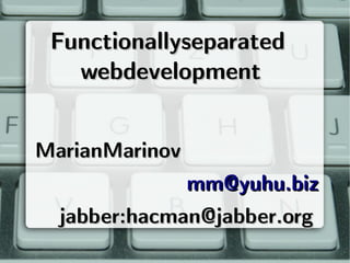 Functionally separated 
   web development


Marian Marinov
               mm@yuhu.biz
  jabber: hacman@jabber.org
 