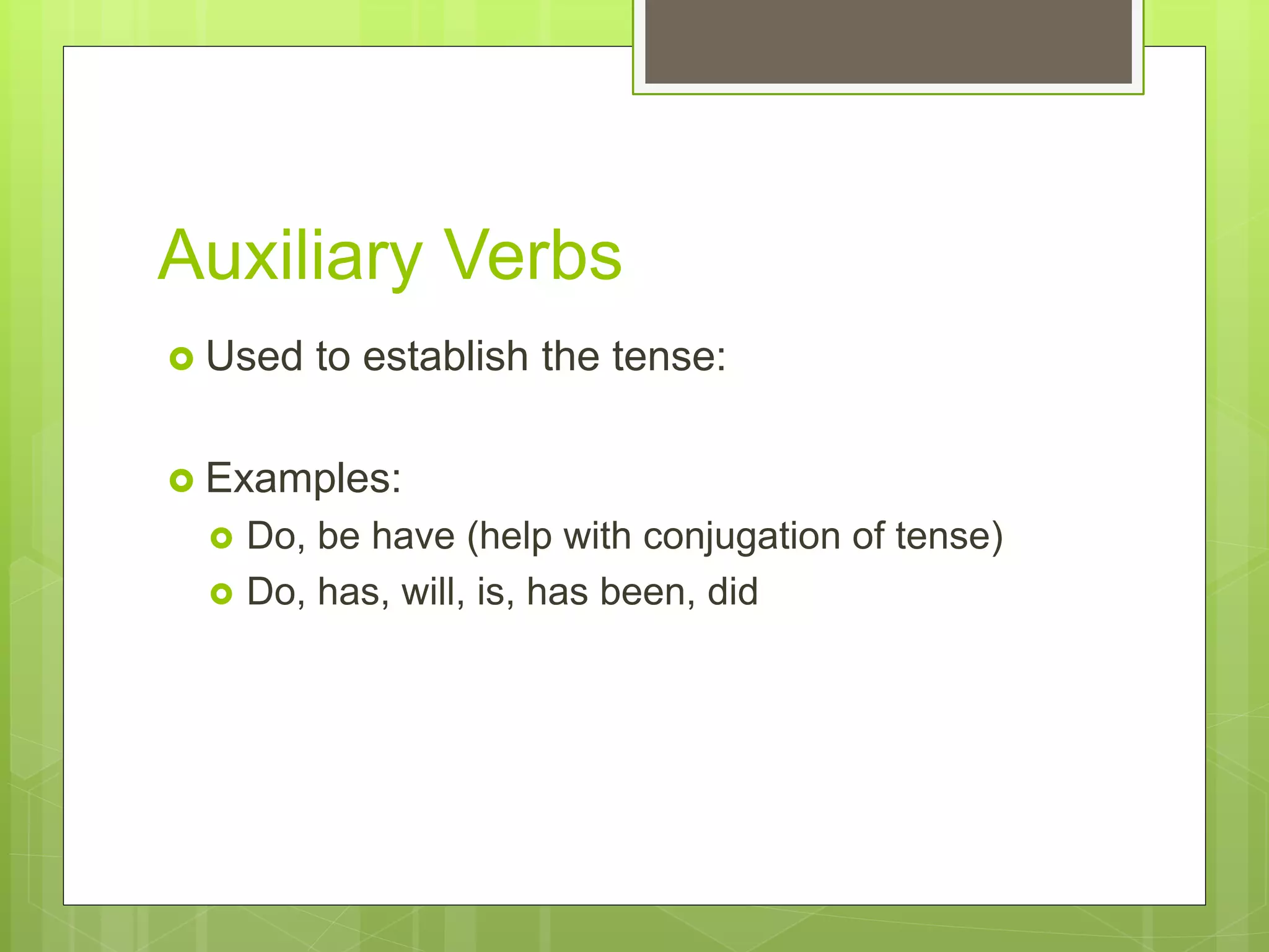 Auxiliary Verbs
Used to establish the tense:
Examples:
Do, be have (help with conjugation of tense)
Do, has, will, is, has been, did