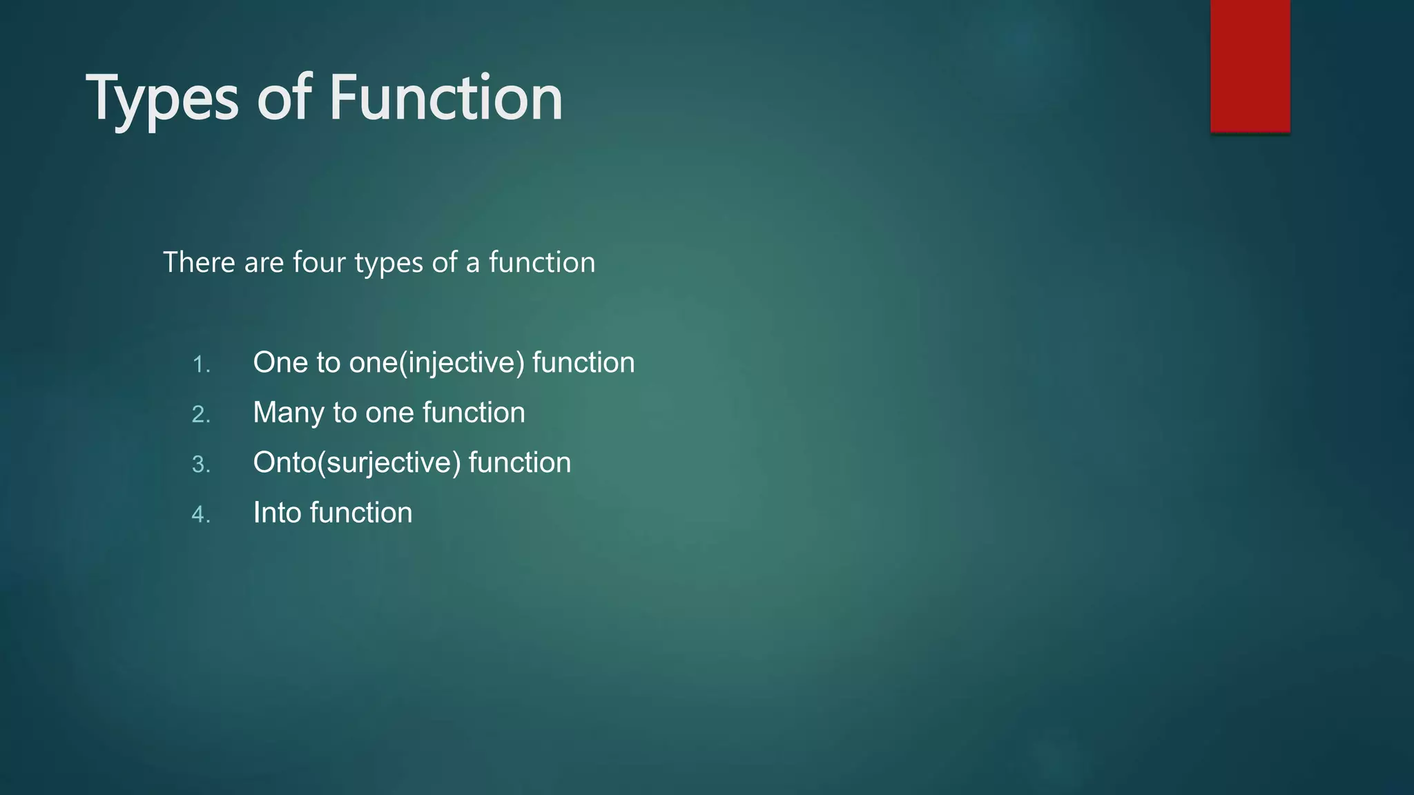 Types of Function
There are four types of a function
1. One to one(injective) function
2. Many to one function
3. Onto(surjective) function
4. Into function
 