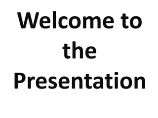 Welcome to
the
Presentation
 