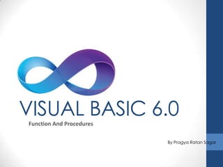 VISUAL BASIC 6.0
Function And Procedures

                          By Pragya Ratan Sagar
 