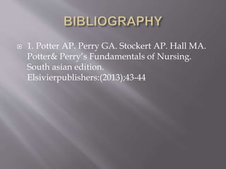  1. Potter AP. Perry GA. Stockert AP. Hall MA.
Potter& Perry’s Fundamentals of Nursing.
South asian edition.
Elsivierpublishers:(2013);43-44
 