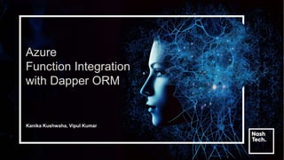 Azure
Function Integration
with Dapper ORM
Kanika Kushwaha, Vipul Kumar
 