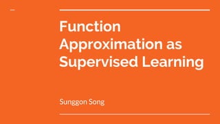 Function
Approximation as
Supervised Learning
Sunggon Song
 