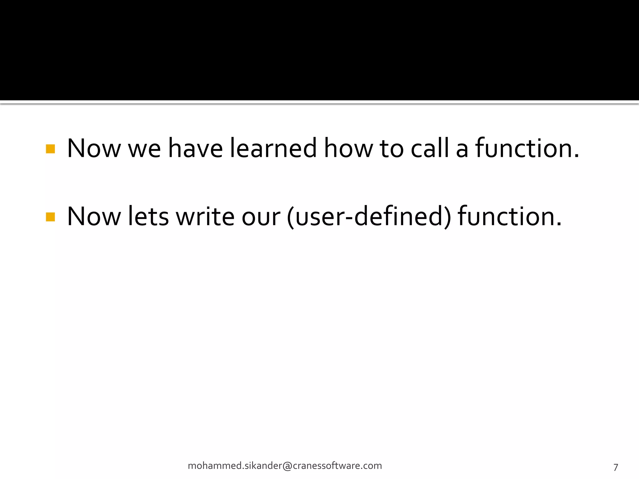  Now we have learned how to call a function.  Now lets write our (user-defined) function. mohammed.sikander@cranessoftware.com 7 