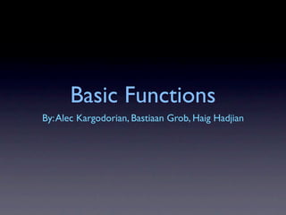 Basic Functions
By: Alec Kargodorian, Bastiaan Grob, Haig Hadjian
 