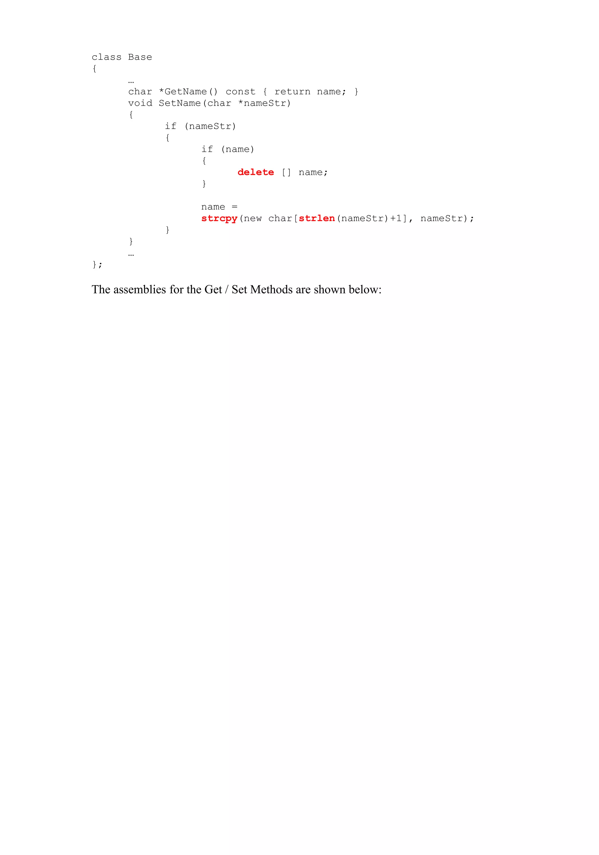 class Base
{
      …
      char *GetName() const { return name; }
      void SetName(char *nameStr)
      {
            if (nameStr)
            {
                  if (name)
                  {
                         delete [] name;
                  }

                     name =
                     strcpy(new char[strlen(nameStr)+1], nameStr);
              }
       }
       …
};

The assemblies for the Get / Set Methods are shown below:
 