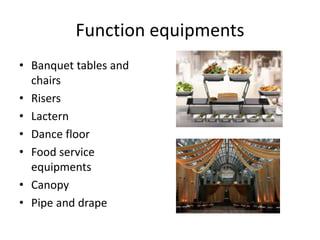 Function equipments
• Banquet tables and
chairs
• Risers
• Lactern
• Dance floor
• Food service
equipments
• Canopy
• Pipe and drape
 
