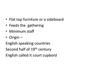 • Flat top furniture or a sideboard
• Feeds the gathering
• Minimum staff
• Origin –
English speaking countries
Second half of 19th century
English called it court cupbord
 