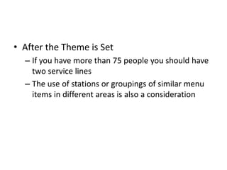 • After the Theme is Set
– If you have more than 75 people you should have
two service lines
– The use of stations or groupings of similar menu
items in different areas is also a consideration
 