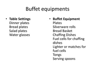 Buffet equipments
• Table Settings
Dinner plates
Bread plates
Salad plates
Water glasses
• Buffet Equipment
Plates
Silverware rolls
Bread Basket
Chaffing Dishes
Fuel cells for chaffing
dishes
Lighter or matches for
fuel cells
Tongs
Serving spoons
 
