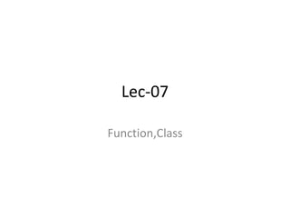 Lec-07
Function,Class

 