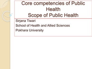 Core competencies of Public
Health
Scope of Public Health
Sirjana Tiwari
School of Health and Allied Sciences
Pokhara University
 