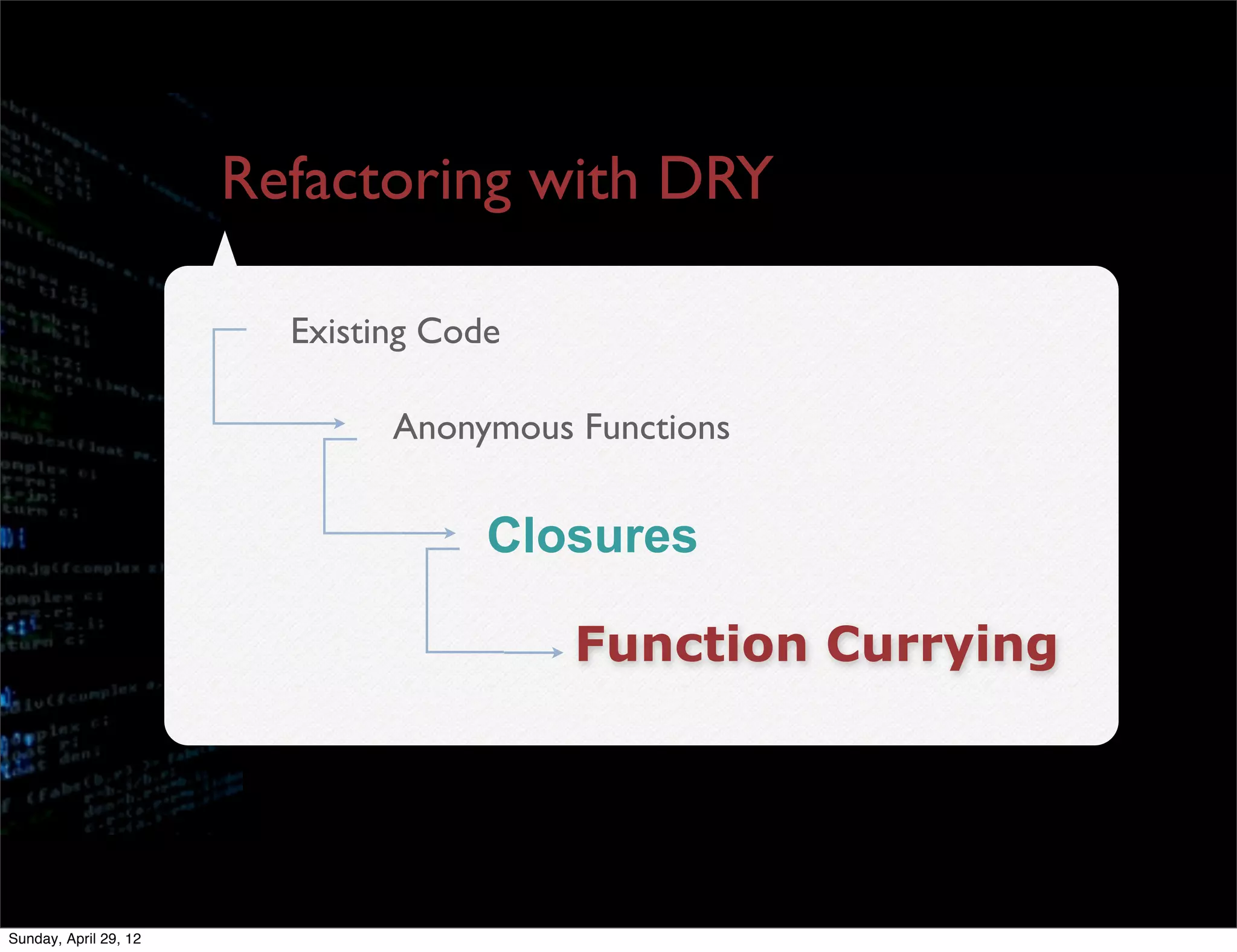 Refactoring with DRY

                         Existing Code

                               Anonymous Functions


                                     Closures

                                         Function Currying




Sunday, April 29, 12
 