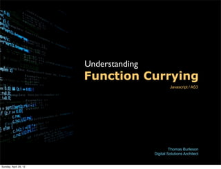 Understanding
                       Function Currying
                                                Javascript / AS3




                                                Thomas Burleson
                                       Digital Solutions Architect


Sunday, April 29, 12
 