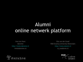 Alumni online netwerk platform Inne ten Have Darwine http://www.darwine.nl [email_address] Edu van der Graaf RSM Erasmus University Rotterdam http://www.alumni.nl [email_address] 
