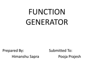FUNCTION
            GENERATOR


Prepared By:          Submitted To:
     Himanshu Sapra       Pooja Prajesh
 